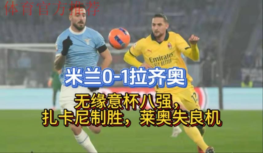 米兰0-1拉齐奥无缘意杯八强，扎卡尼制胜，莱奥失良机